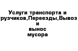 Услуги транспорта и грузчиков,Переезды,Вывоз и вынос мусора